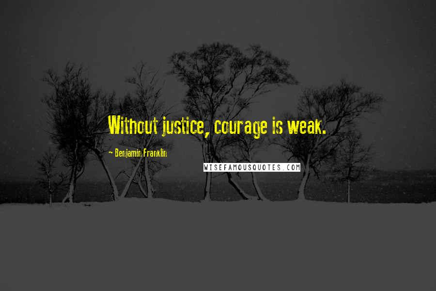 Benjamin Franklin Quotes: Without justice, courage is weak.