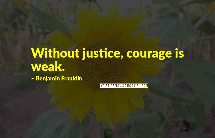 Benjamin Franklin Quotes: Without justice, courage is weak.