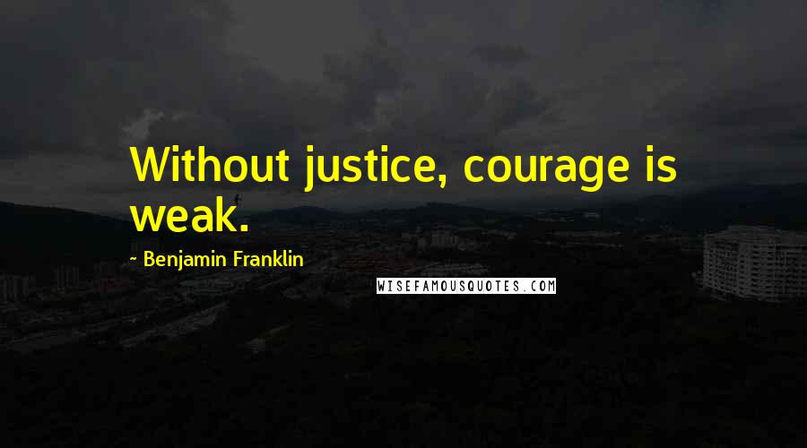 Benjamin Franklin Quotes: Without justice, courage is weak.