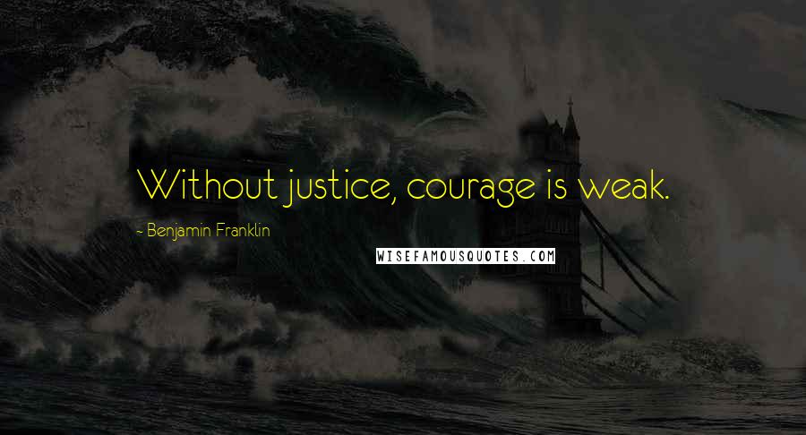 Benjamin Franklin Quotes: Without justice, courage is weak.