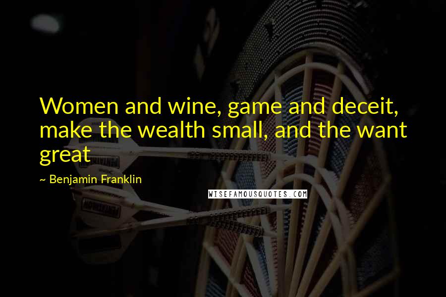 Benjamin Franklin Quotes: Women and wine, game and deceit, make the wealth small, and the want great