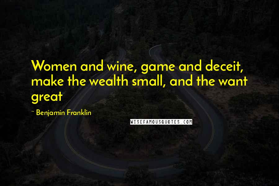 Benjamin Franklin Quotes: Women and wine, game and deceit, make the wealth small, and the want great