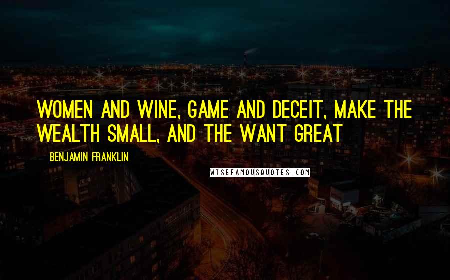 Benjamin Franklin Quotes: Women and wine, game and deceit, make the wealth small, and the want great