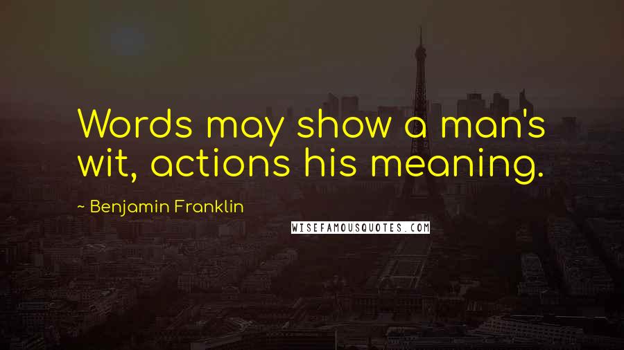 Benjamin Franklin Quotes: Words may show a man's wit, actions his meaning.