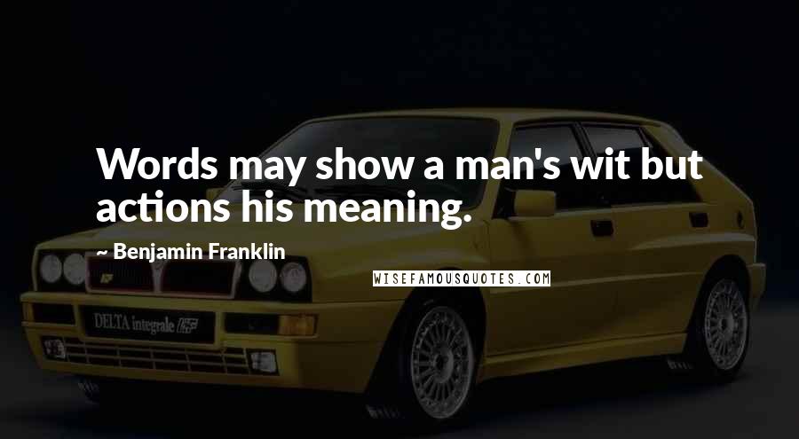 Benjamin Franklin Quotes: Words may show a man's wit but actions his meaning.