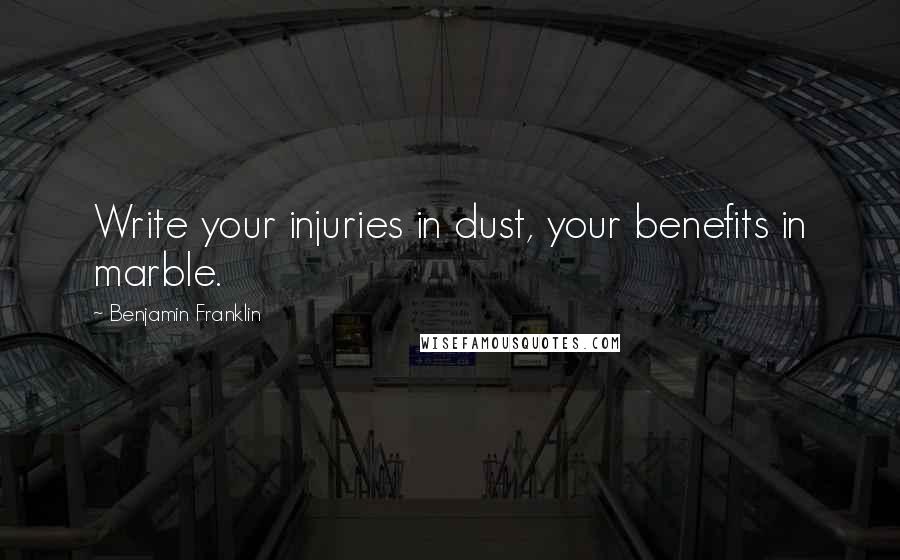 Benjamin Franklin Quotes: Write your injuries in dust, your benefits in marble.