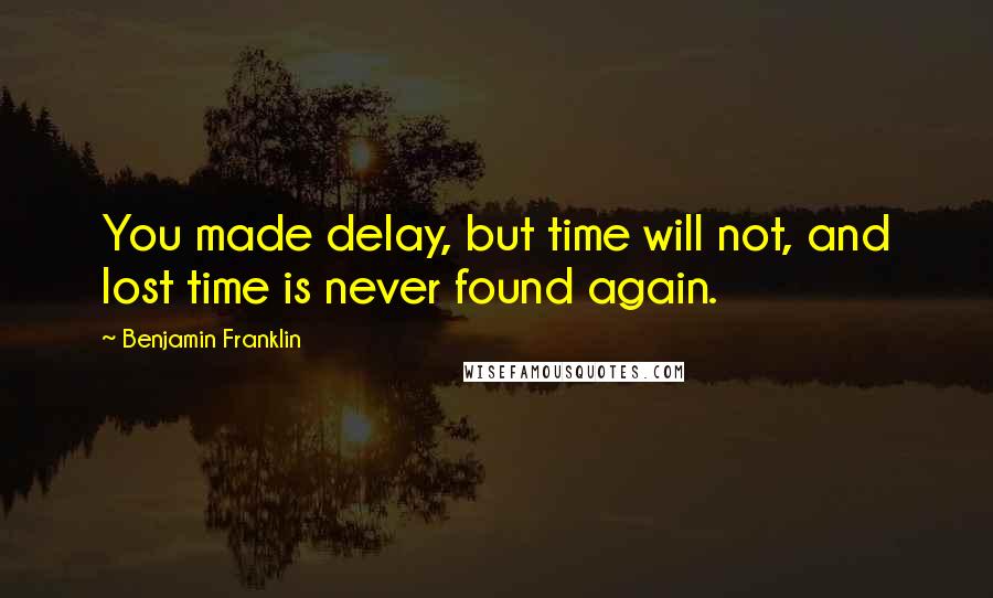 Benjamin Franklin Quotes: You made delay, but time will not, and lost time is never found again.