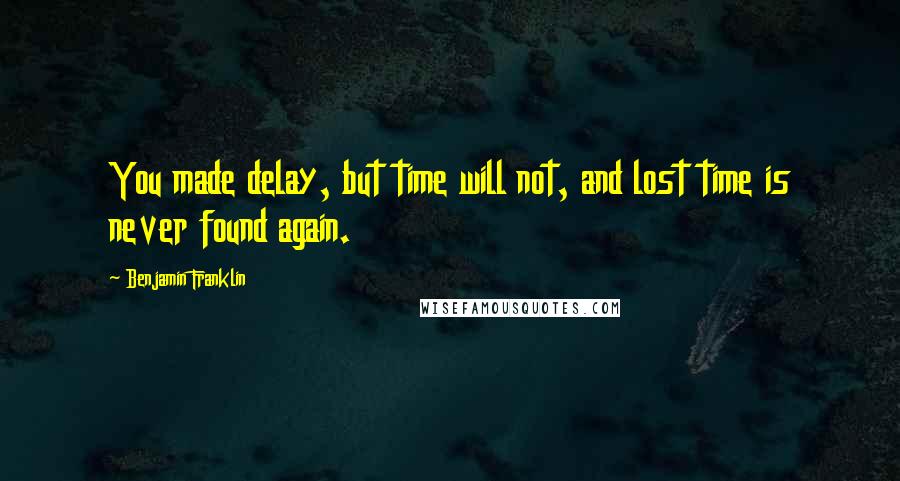 Benjamin Franklin Quotes: You made delay, but time will not, and lost time is never found again.