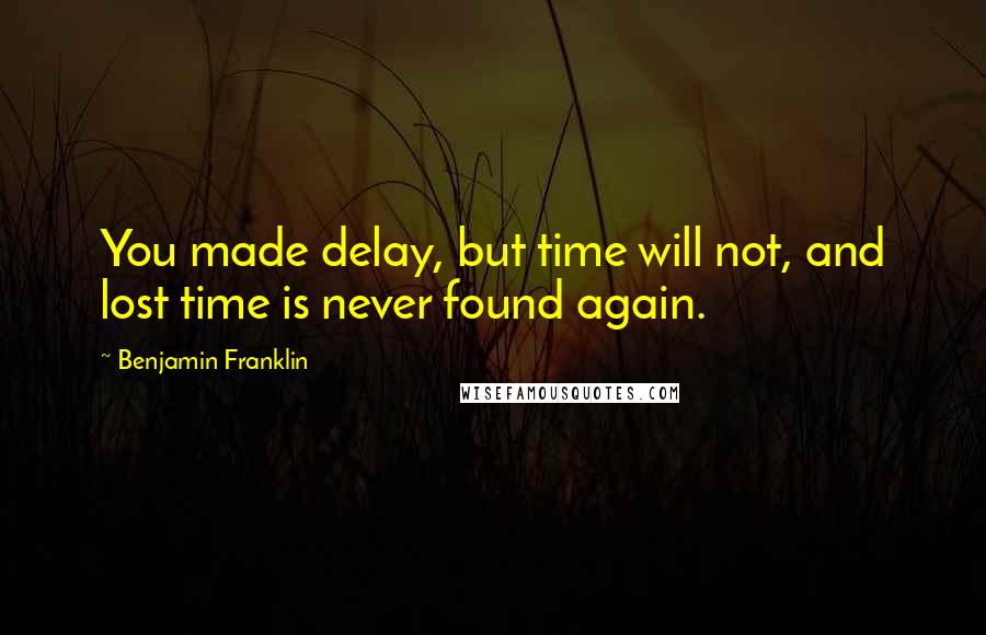 Benjamin Franklin Quotes: You made delay, but time will not, and lost time is never found again.