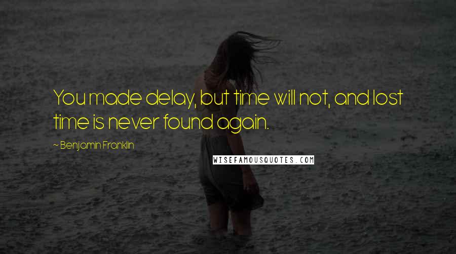 Benjamin Franklin Quotes: You made delay, but time will not, and lost time is never found again.