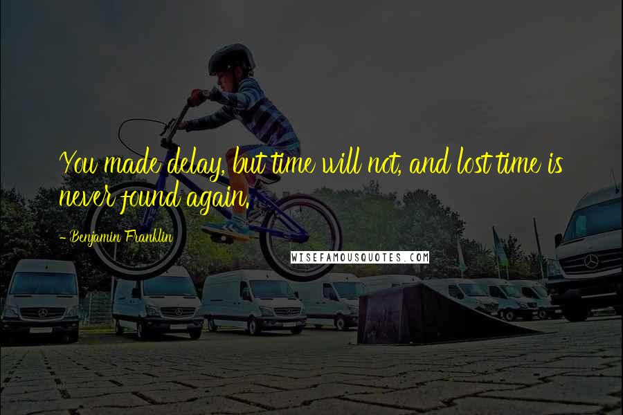 Benjamin Franklin Quotes: You made delay, but time will not, and lost time is never found again.