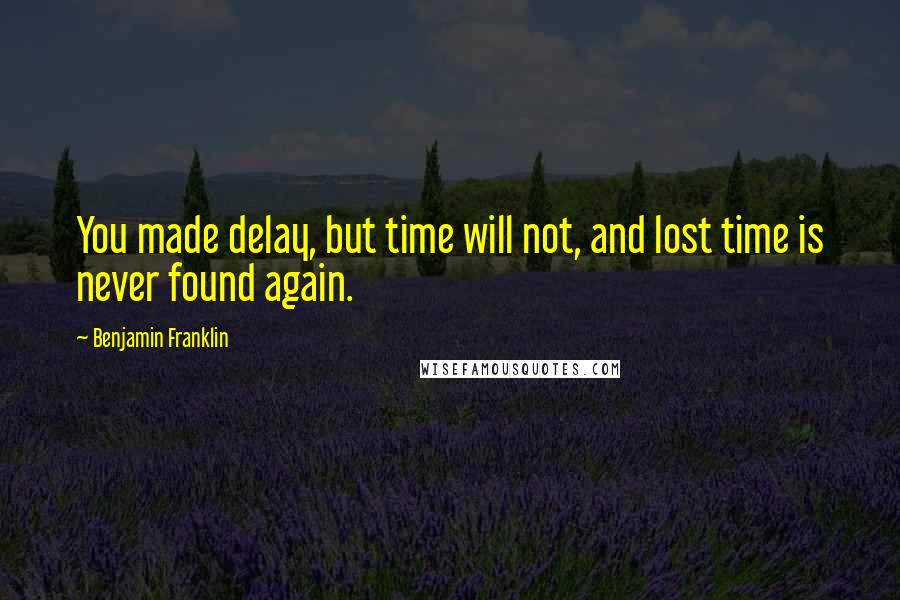 Benjamin Franklin Quotes: You made delay, but time will not, and lost time is never found again.