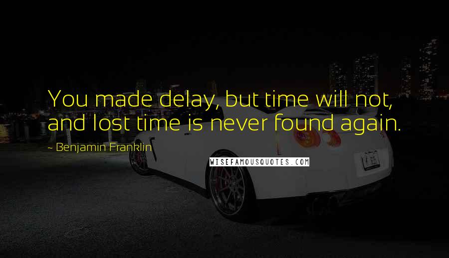 Benjamin Franklin Quotes: You made delay, but time will not, and lost time is never found again.