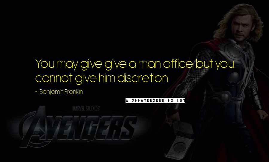 Benjamin Franklin Quotes: You may give give a man office, but you cannot give him discretion