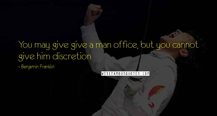 Benjamin Franklin Quotes: You may give give a man office, but you cannot give him discretion