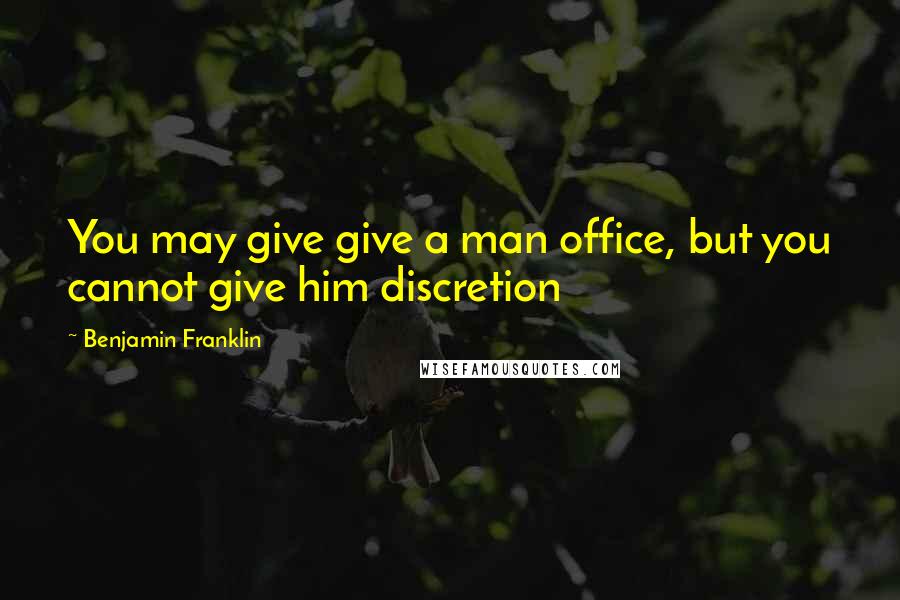 Benjamin Franklin Quotes: You may give give a man office, but you cannot give him discretion