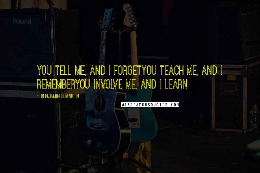 Benjamin Franklin Quotes: You tell me, and I forgetYou teach me, and I rememberYou involve me, and I learn