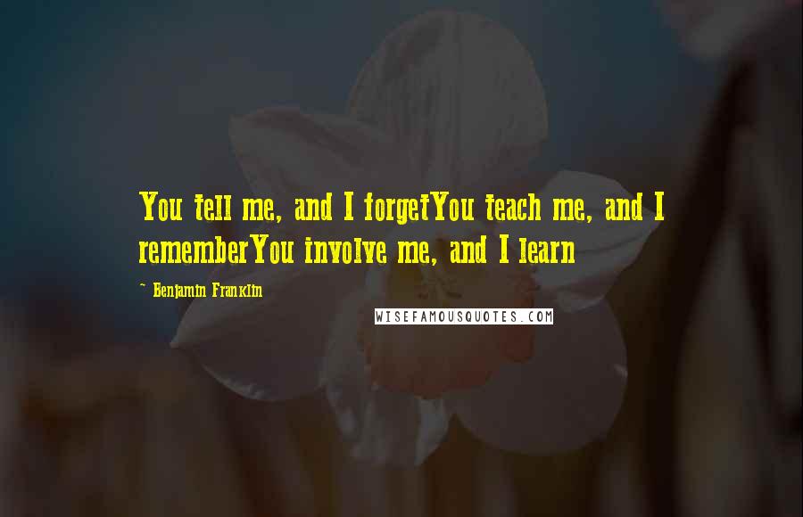 Benjamin Franklin Quotes: You tell me, and I forgetYou teach me, and I rememberYou involve me, and I learn