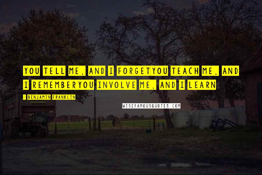 Benjamin Franklin Quotes: You tell me, and I forgetYou teach me, and I rememberYou involve me, and I learn