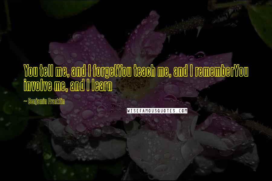 Benjamin Franklin Quotes: You tell me, and I forgetYou teach me, and I rememberYou involve me, and I learn