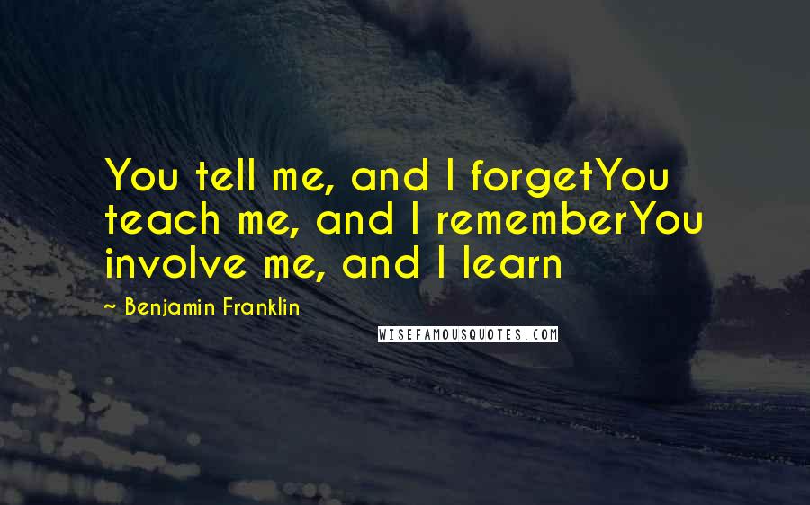 Benjamin Franklin Quotes: You tell me, and I forgetYou teach me, and I rememberYou involve me, and I learn