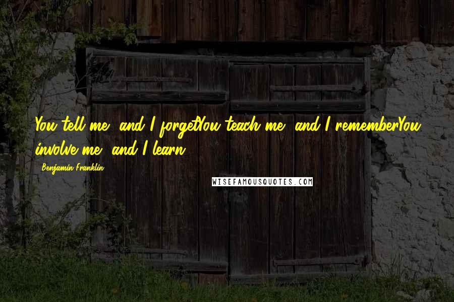Benjamin Franklin Quotes: You tell me, and I forgetYou teach me, and I rememberYou involve me, and I learn