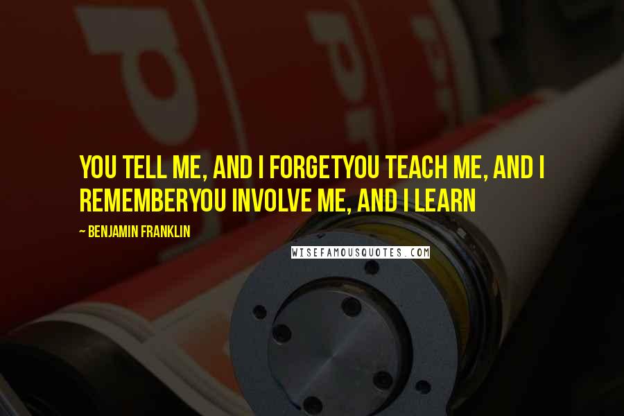 Benjamin Franklin Quotes: You tell me, and I forgetYou teach me, and I rememberYou involve me, and I learn