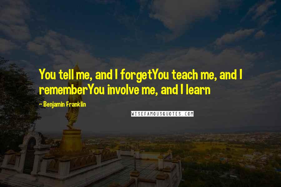 Benjamin Franklin Quotes: You tell me, and I forgetYou teach me, and I rememberYou involve me, and I learn