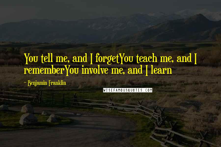 Benjamin Franklin Quotes: You tell me, and I forgetYou teach me, and I rememberYou involve me, and I learn