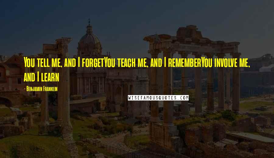 Benjamin Franklin Quotes: You tell me, and I forgetYou teach me, and I rememberYou involve me, and I learn