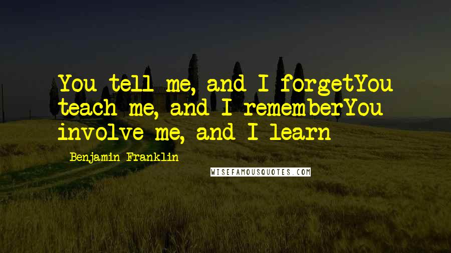 Benjamin Franklin Quotes: You tell me, and I forgetYou teach me, and I rememberYou involve me, and I learn