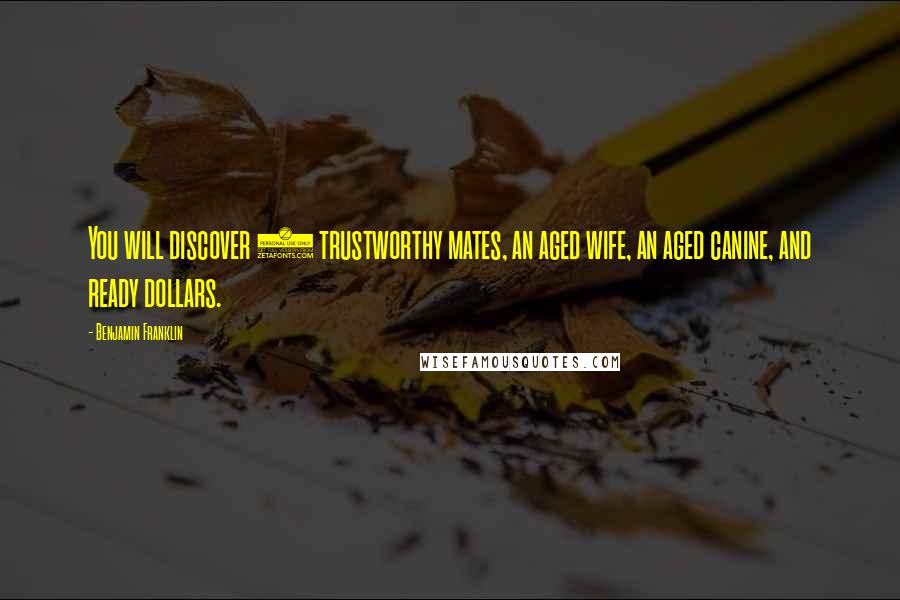 Benjamin Franklin Quotes: You will discover 3 trustworthy mates, an aged wife, an aged canine, and ready dollars.