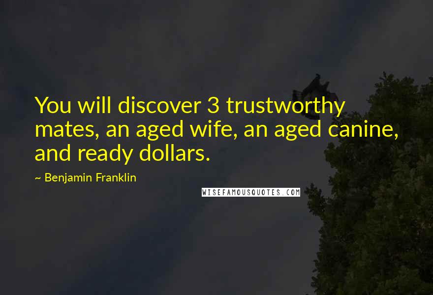 Benjamin Franklin Quotes: You will discover 3 trustworthy mates, an aged wife, an aged canine, and ready dollars.