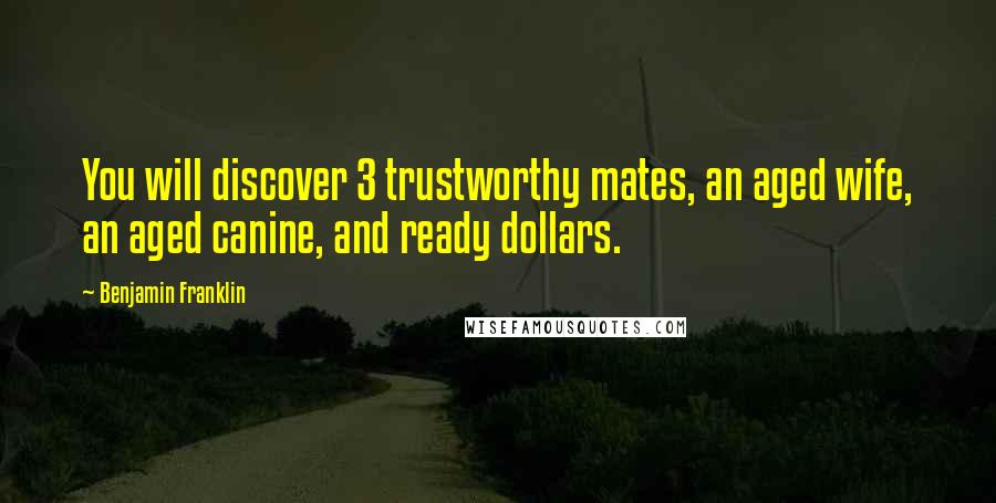 Benjamin Franklin Quotes: You will discover 3 trustworthy mates, an aged wife, an aged canine, and ready dollars.