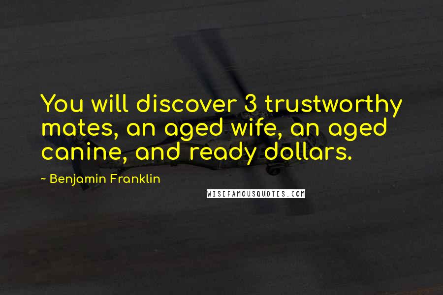 Benjamin Franklin Quotes: You will discover 3 trustworthy mates, an aged wife, an aged canine, and ready dollars.