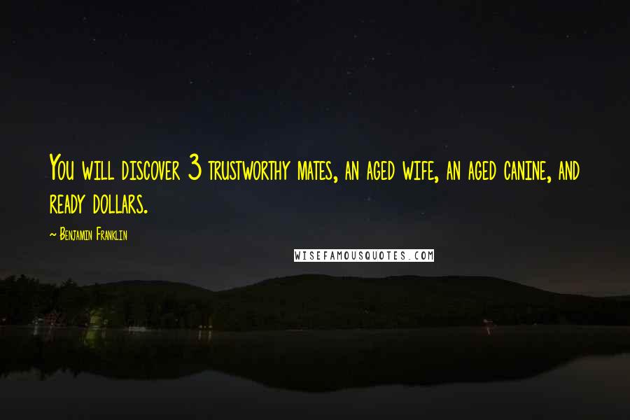 Benjamin Franklin Quotes: You will discover 3 trustworthy mates, an aged wife, an aged canine, and ready dollars.