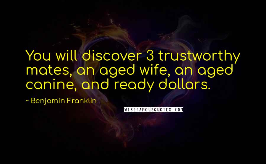 Benjamin Franklin Quotes: You will discover 3 trustworthy mates, an aged wife, an aged canine, and ready dollars.