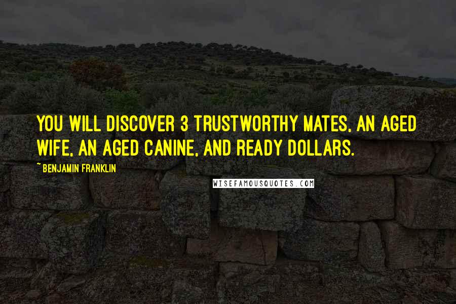 Benjamin Franklin Quotes: You will discover 3 trustworthy mates, an aged wife, an aged canine, and ready dollars.