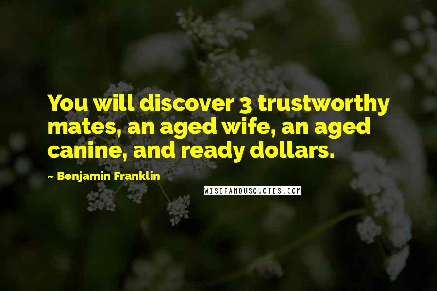 Benjamin Franklin Quotes: You will discover 3 trustworthy mates, an aged wife, an aged canine, and ready dollars.