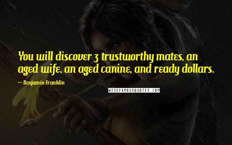 Benjamin Franklin Quotes: You will discover 3 trustworthy mates, an aged wife, an aged canine, and ready dollars.