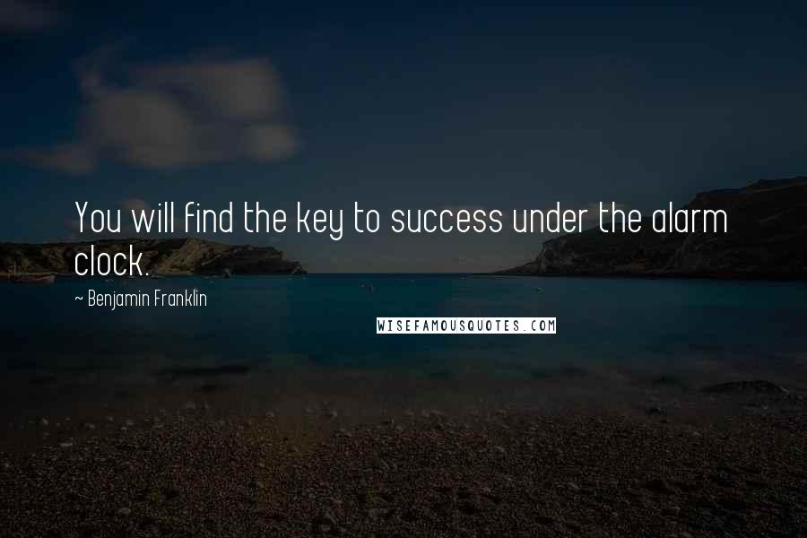 Benjamin Franklin Quotes: You will find the key to success under the alarm clock.