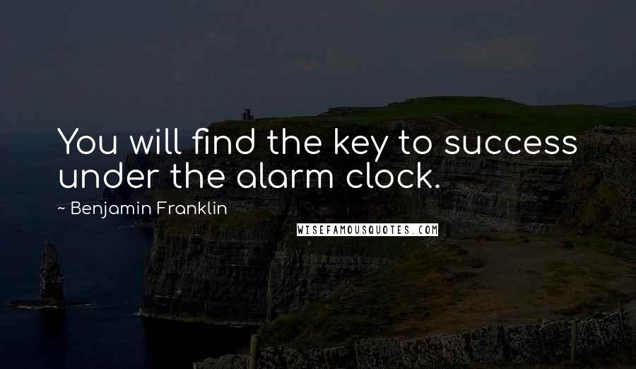 Benjamin Franklin Quotes: You will find the key to success under the alarm clock.