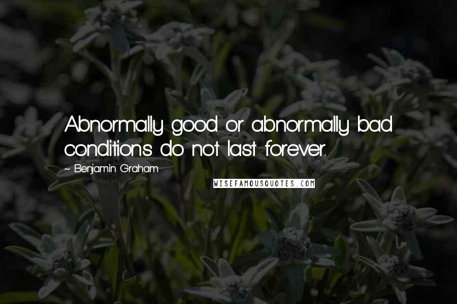 Benjamin Graham Quotes: Abnormally good or abnormally bad conditions do not last forever.