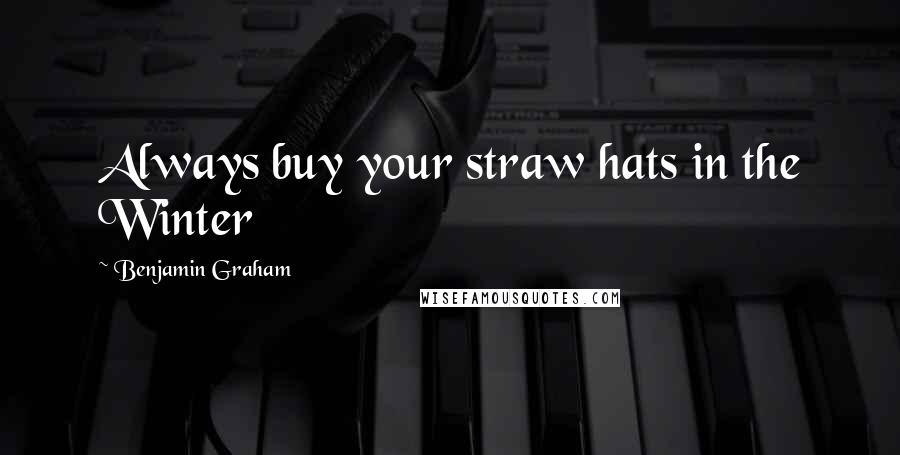 Benjamin Graham Quotes: Always buy your straw hats in the Winter