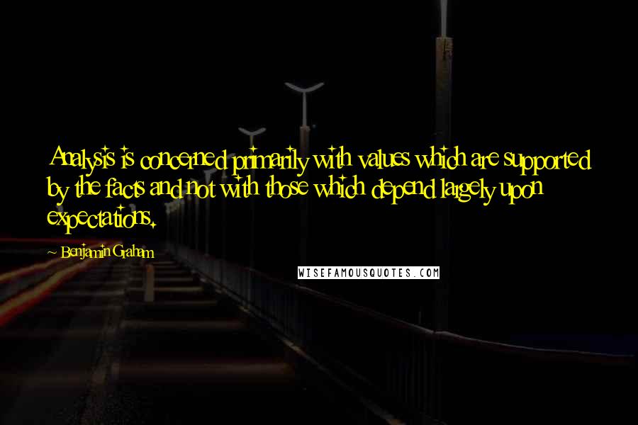 Benjamin Graham Quotes: Analysis is concerned primarily with values which are supported by the facts and not with those which depend largely upon expectations.