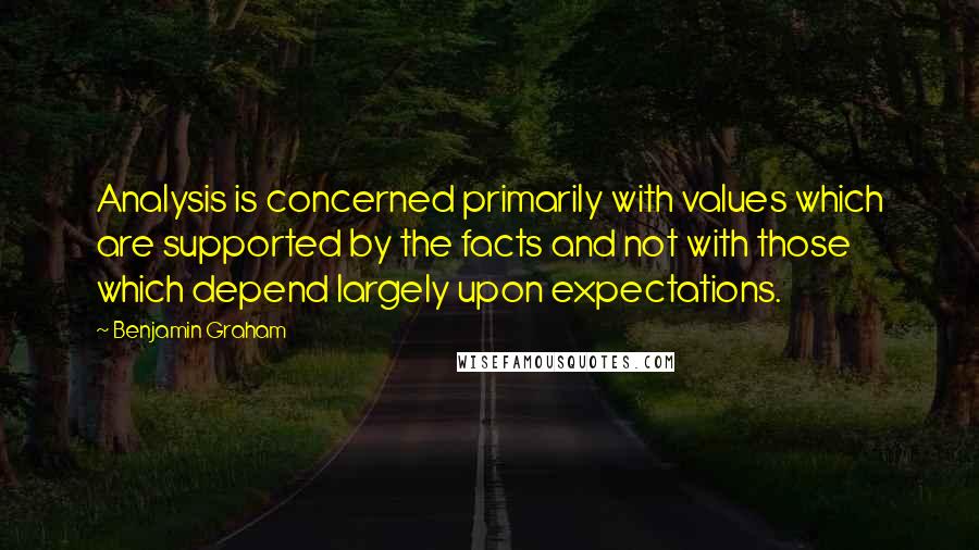 Benjamin Graham Quotes: Analysis is concerned primarily with values which are supported by the facts and not with those which depend largely upon expectations.