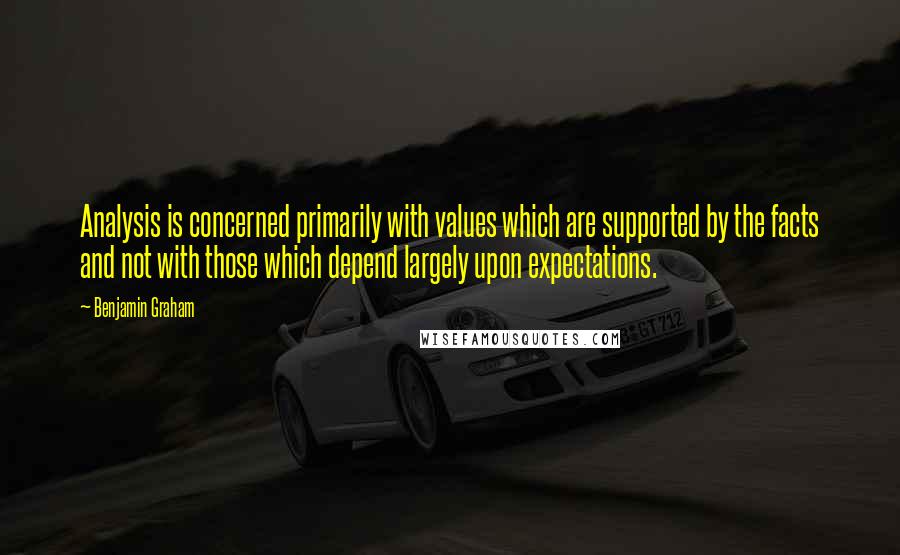 Benjamin Graham Quotes: Analysis is concerned primarily with values which are supported by the facts and not with those which depend largely upon expectations.