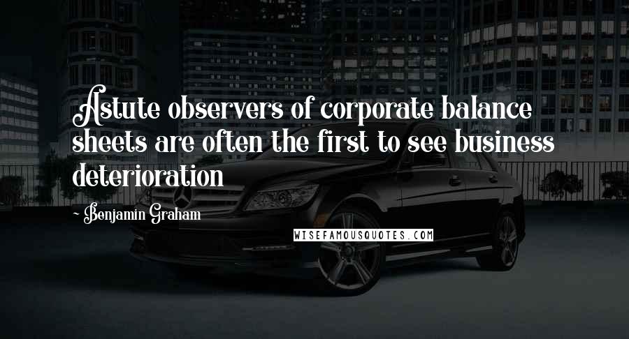 Benjamin Graham Quotes: Astute observers of corporate balance sheets are often the first to see business deterioration