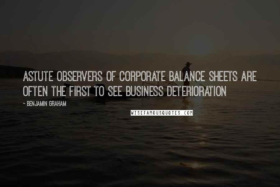 Benjamin Graham Quotes: Astute observers of corporate balance sheets are often the first to see business deterioration