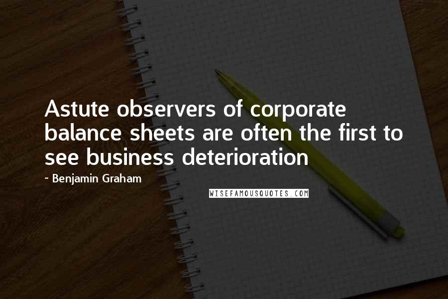 Benjamin Graham Quotes: Astute observers of corporate balance sheets are often the first to see business deterioration